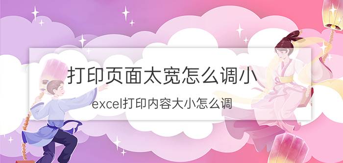 打印页面太宽怎么调小 excel打印内容大小怎么调？